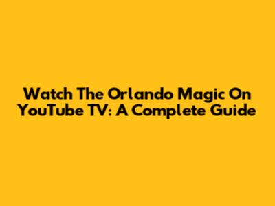 Watch The Orlando Magic On YouTube TV: A Complete Guide