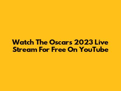 Watch The Oscars 2023 Live Stream For Free On YouTube