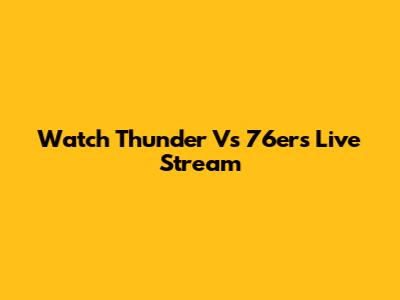 Watch Thunder Vs 76ers Live Stream