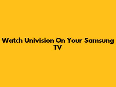 Watch Univision On Your Samsung TV