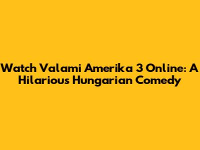 Watch Valami Amerika 3 Online: A Hilarious Hungarian Comedy
