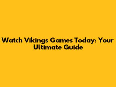 Watch Vikings Games Today: Your Ultimate Guide