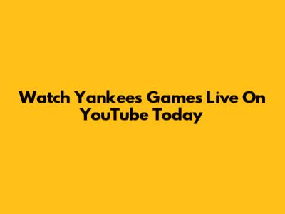 Watch Yankees Games Live On YouTube Today