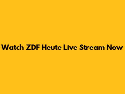 Watch ZDF Heute Live Stream Now