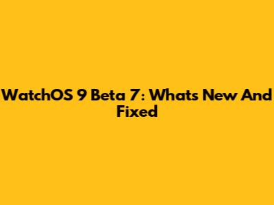 WatchOS 9 Beta 7: What's New And Fixed