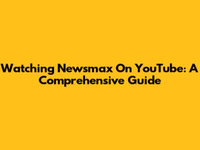 Watching Newsmax On YouTube: A Comprehensive Guide