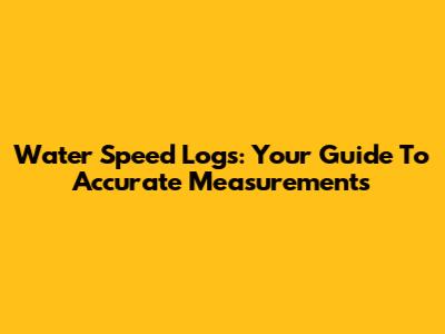Water Speed Logs: Your Guide To Accurate Measurements