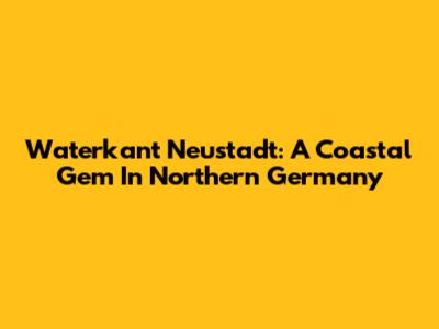 Waterkant Neustadt: A Coastal Gem In Northern Germany