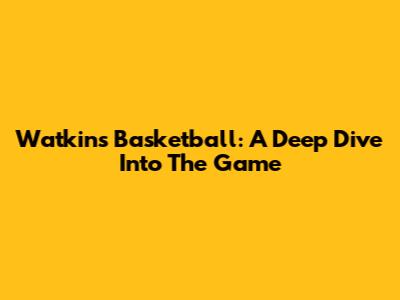 Watkins Basketball: A Deep Dive Into The Game