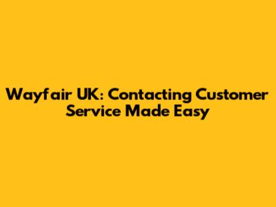 Wayfair UK: Contacting Customer Service Made Easy