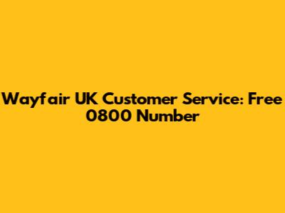 Wayfair UK Customer Service: Free 0800 Number