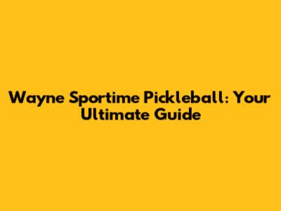 Wayne Sportime Pickleball: Your Ultimate Guide