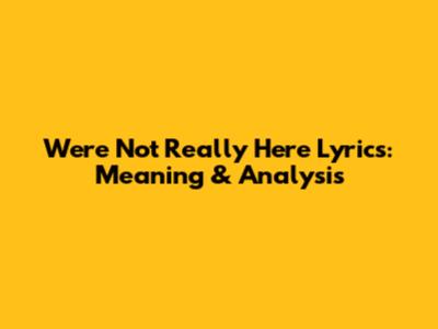 We're Not Really Here Lyrics: Meaning & Analysis