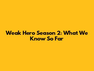 Weak Hero Season 2: What We Know So Far