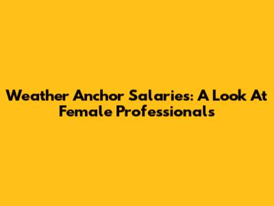 Weather Anchor Salaries: A Look At Female Professionals