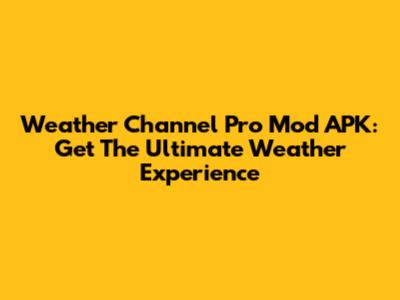 Weather Channel Pro Mod APK: Get The Ultimate Weather Experience