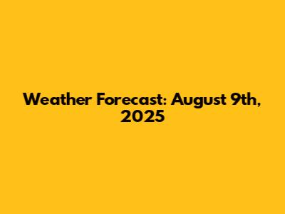 Weather Forecast: August 9th, 2025