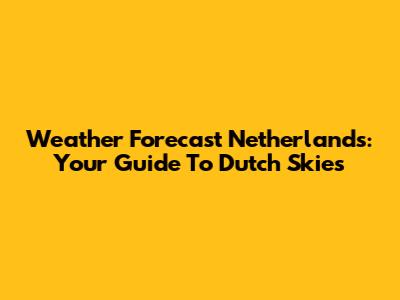 Weather Forecast Netherlands: Your Guide To Dutch Skies