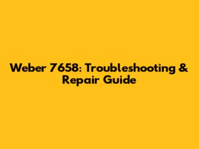 Weber 7658: Troubleshooting & Repair Guide