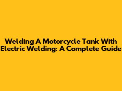 Welding A Motorcycle Tank With Electric Welding: A Complete Guide