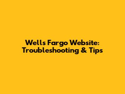 Wells Fargo Website: Troubleshooting & Tips