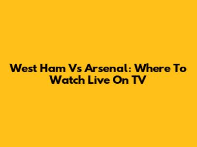 West Ham Vs Arsenal: Where To Watch Live On TV