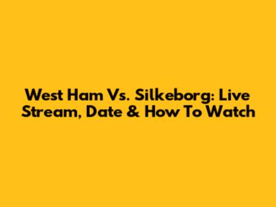 West Ham Vs. Silkeborg: Live Stream, Date & How To Watch