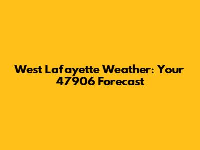 West Lafayette Weather: Your 47906 Forecast