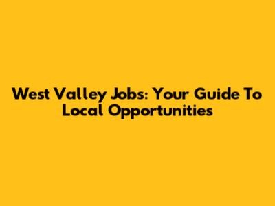 West Valley Jobs: Your Guide To Local Opportunities