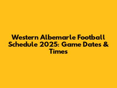 Western Albemarle Football Schedule 2025: Game Dates & Times