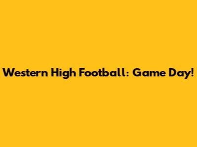 Western High Football: Game Day!