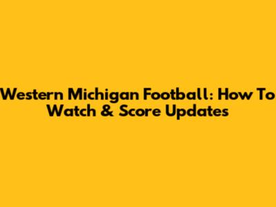 Western Michigan Football: How To Watch & Score Updates