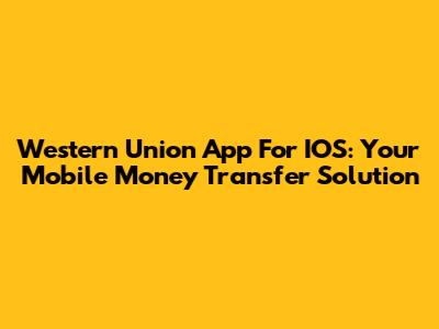 Western Union App For IOS: Your Mobile Money Transfer Solution