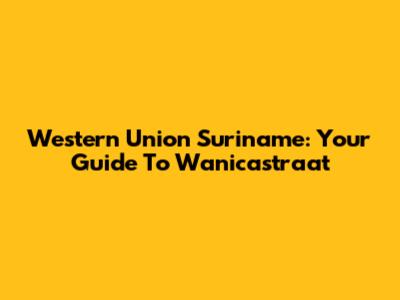 Western Union Suriname: Your Guide To Wanicastraat