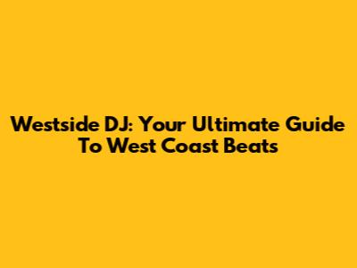 Westside DJ: Your Ultimate Guide To West Coast Beats