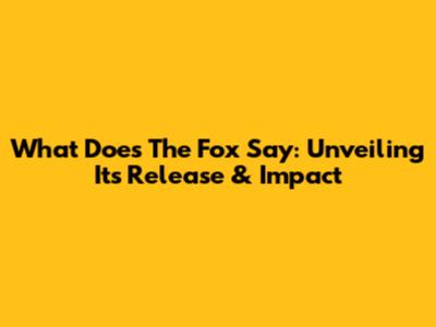What Does The Fox Say: Unveiling Its Release & Impact