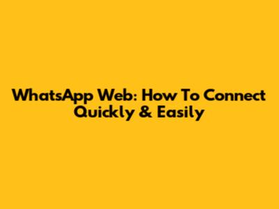 WhatsApp Web: How To Connect Quickly & Easily