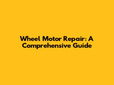 Wheel Motor Repair: A Comprehensive Guide