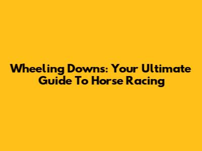 Wheeling Downs: Your Ultimate Guide To Horse Racing