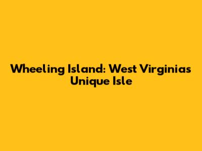 Wheeling Island: West Virginia's Unique Isle