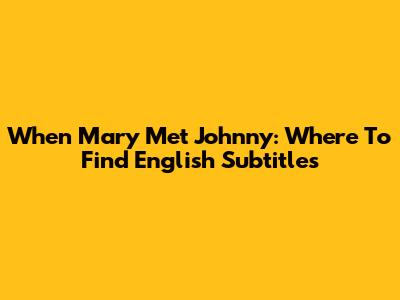 When Mary Met Johnny: Where To Find English Subtitles