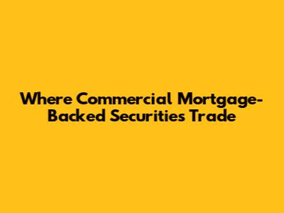 Where Commercial Mortgage-Backed Securities Trade