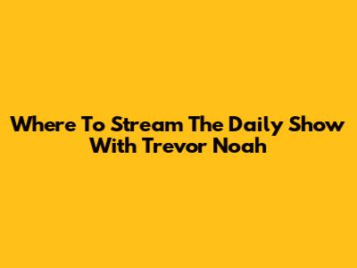 Where To Stream The Daily Show With Trevor Noah