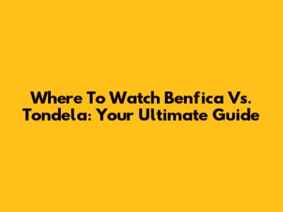 Where To Watch Benfica Vs. Tondela: Your Ultimate Guide