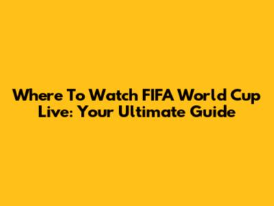 Where To Watch FIFA World Cup Live: Your Ultimate Guide