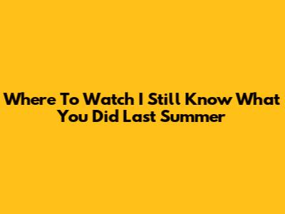 Where To Watch I Still Know What You Did Last Summer