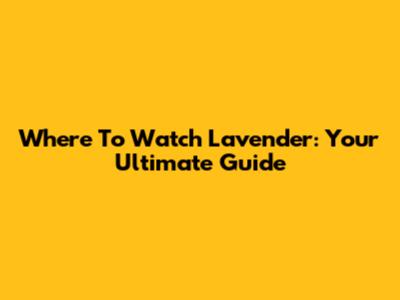 Where To Watch Lavender: Your Ultimate Guide