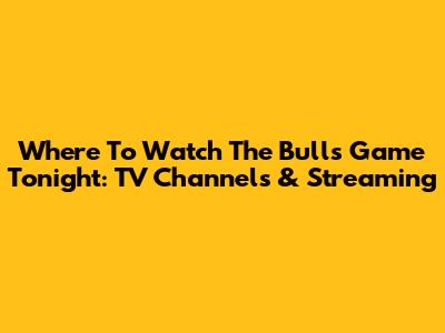 Where To Watch The Bulls Game Tonight: TV Channels & Streaming