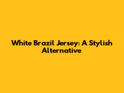 White Brazil Jersey: A Stylish Alternative