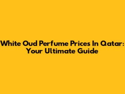 White Oud Perfume Prices In Qatar: Your Ultimate Guide